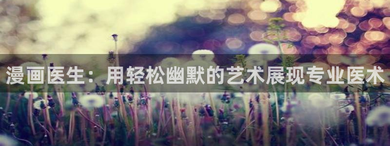 香蕉漫画网站免费看：漫画医生：用轻松幽默的艺术展现专业医术